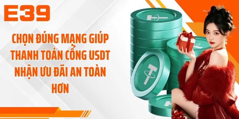 Chọn đúng mạng giúp thanh toán cổng USDT nhận ưu đãi an toàn hơn
