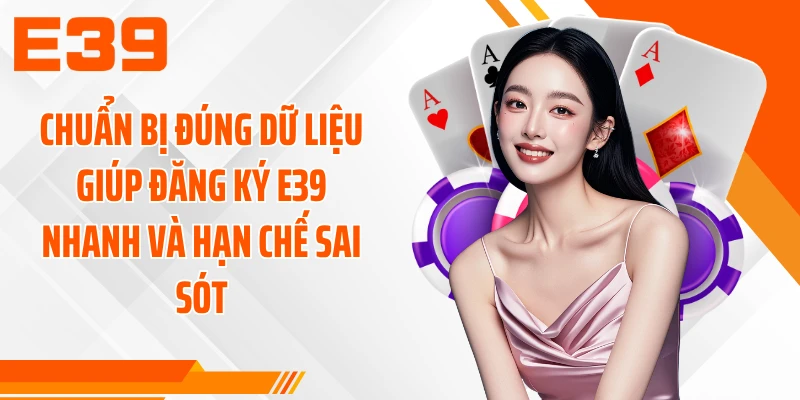 Chuẩn bị đúng dữ liệu giúp đăng ký E39 nhanh và hạn chế sai sót