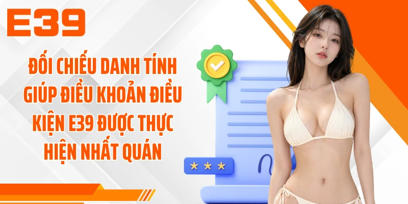 Đối chiếu danh tính giúp điều khoản điều kiện E39 được thực hiện nhất quán