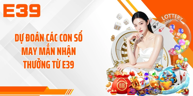 Dự đoán các con số may mắn nhận thưởng từ E39