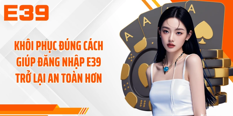 Khôi phục đúng cách giúp đăng nhập E39 trở lại an toàn hơn