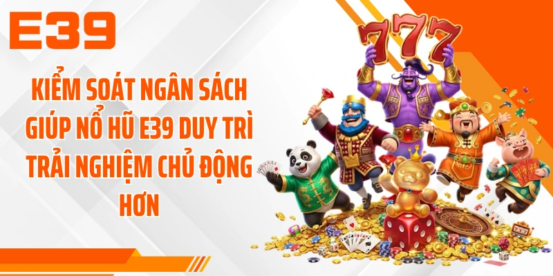 Kiểm soát ngân sách giúp nổ hũ E39 duy trì trải nghiệm chủ động hơn