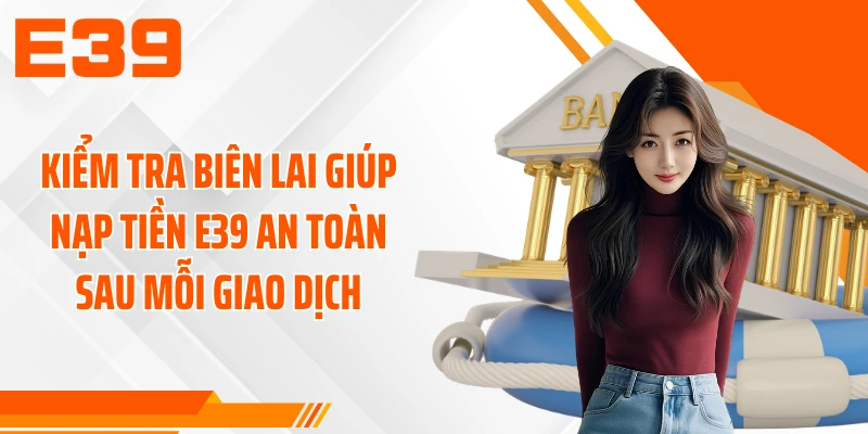Kiểm tra biên lai giúp nạp tiền E39 an toàn sau mỗi giao dịch