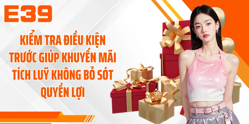 Kiểm tra điều kiện trước giúp khuyến mãi tích luỹ không bỏ sót quyền lợi