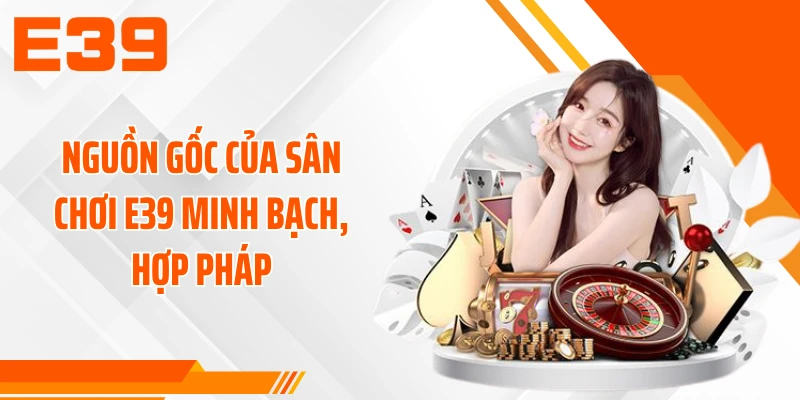 Nguồn gốc của sân chơi E39 minh bạch, hợp pháp