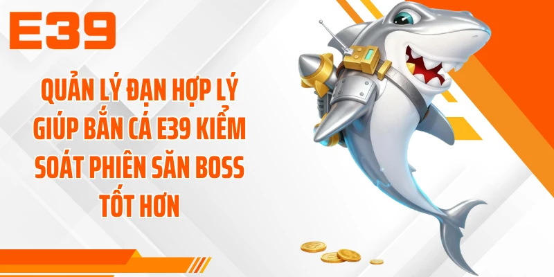 Quản lý đạn hợp lý giúp bắn cá E39 kiểm soát phiên săn boss tốt hơn