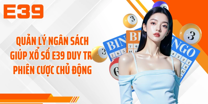 Quản lý ngân sách giúp xổ số E39 duy trì phiên cược chủ động