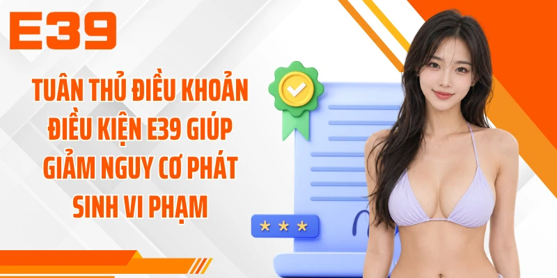 Tuân thủ điều khoản điều kiện E39 giúp giảm nguy cơ phát sinh vi phạm